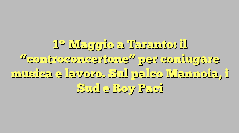 1° Maggio a Taranto: il “controconcertone” per coniugare musica e lavoro. Sul palco Mannoia, i Sud e Roy Paci