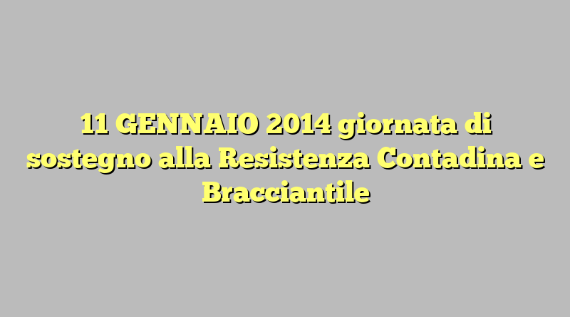 11 GENNAIO 2014 giornata di sostegno alla Resistenza Contadina e Bracciantile