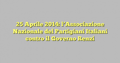 25 Aprile 2014: l’Associazione Nazionale del Partigiani Italiani contro il Governo Renzi