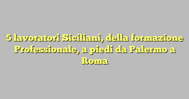 5 lavoratori Siciliani, della formazione Professionale, a piedi da Palermo a Roma