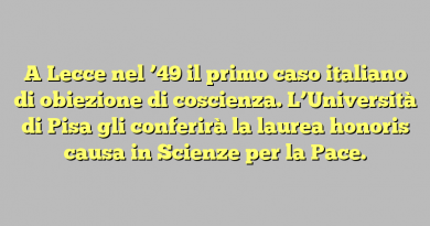 A Lecce nel ’49 il primo caso italiano di obiezione di coscienza. L’Università di Pisa gli conferirà la laurea honoris causa in Scienze per la Pace.