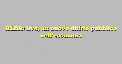 ALBA: Ilva, un nuovo diritto pubblico nell’economia