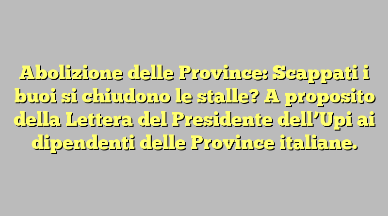 Abolizione delle Province: Scappati i buoi si chiudono le stalle? A proposito della Lettera del Presidente dell’Upi ai dipendenti delle Province italiane.