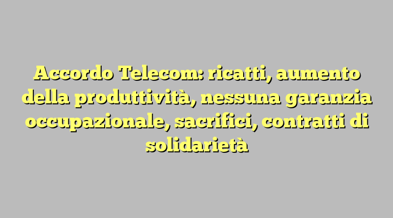 Accordo Telecom: ricatti, aumento della produttività, nessuna garanzia occupazionale, sacrifici, contratti di solidarietà