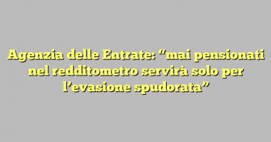 Agenzia delle Entrate: “mai pensionati nel redditometro servirà solo per l’evasione spudorata”