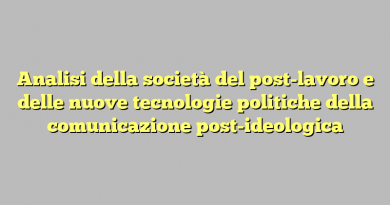 Analisi della società del post-lavoro e delle nuove tecnologie politiche della comunicazione post-ideologica