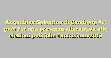 Assemblea Salentina di Cambiare #si può! Per una presenza alternativa alle elezioni politiche #noicisiamo2013