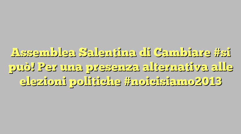 Assemblea Salentina di Cambiare #si può! Per una presenza alternativa alle elezioni politiche #noicisiamo2013