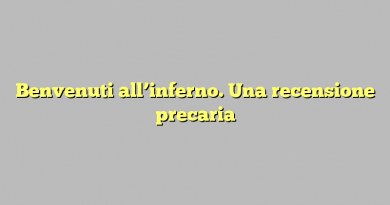 Benvenuti all’inferno. Una recensione precaria