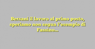 Bersani il lavoro al primo posto, speriamo non segua l’esempio di Fassino…