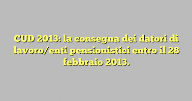 CUD 2013:  la consegna dei datori di lavoro/enti pensionistici entro il 28 febbraio 2013.