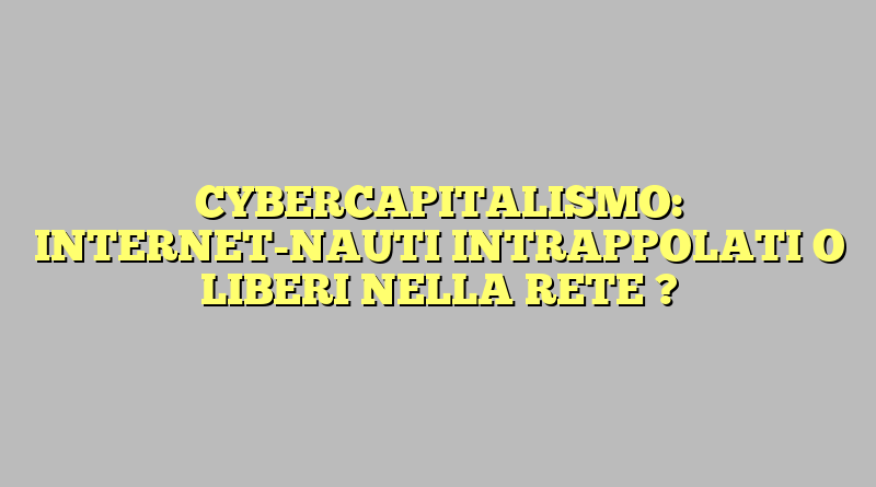 CYBERCAPITALISMO: INTERNET-NAUTI  INTRAPPOLATI O LIBERI NELLA RETE ?