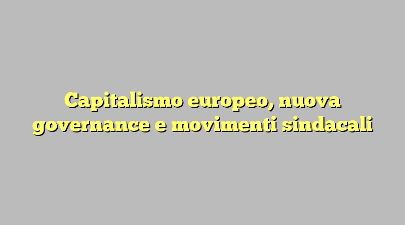Capitalismo europeo, nuova governance e movimenti sindacali