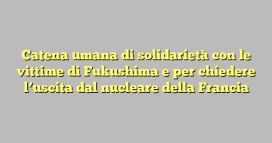 Catena umana di solidarietà con le vittime di Fukushima e per chiedere l’uscita dal nucleare della Francia