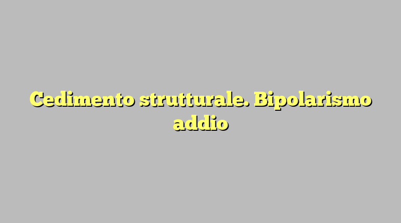 Cedimento strutturale. Bipolarismo addio