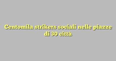 Centomila strikers sociali nelle piazze di 30 città