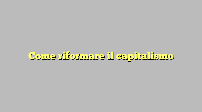 Come riformare il capitalismo