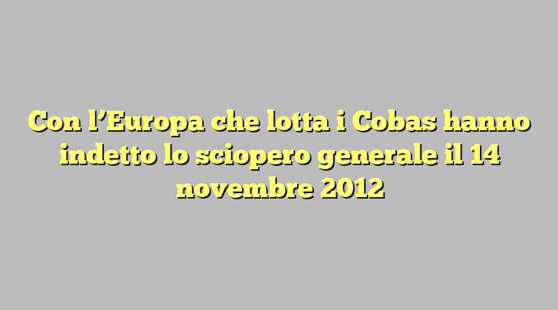 Con l’Europa che lotta i Cobas hanno indetto lo sciopero generale il 14 novembre 2012