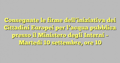 Consegnate le firme dell’iniziativa dei Cittadini Europei per l’acqua pubblica presso il Ministero degli Interni – Martedì 10 settembre, ore 10