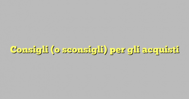 Consigli (o sconsigli) per gli acquisti