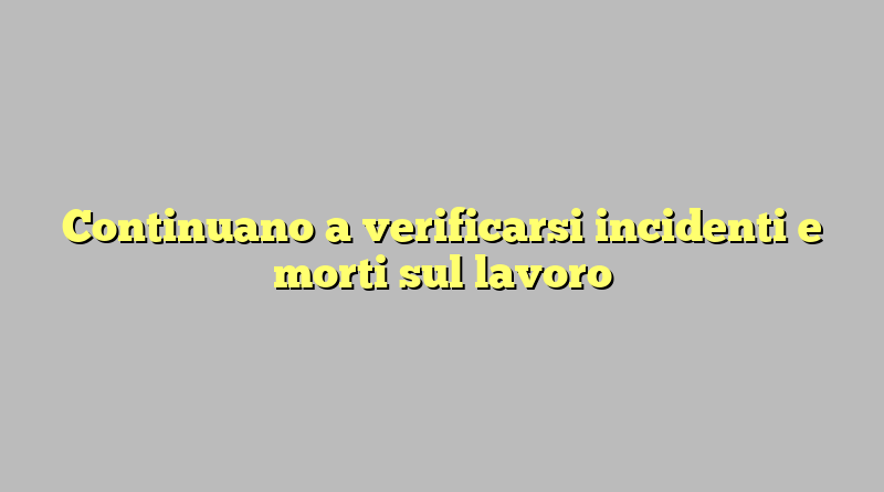 Continuano a verificarsi incidenti e morti sul lavoro