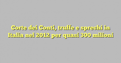Corte dei Conti, truffe e sprechi in Italia nel 2012 per quasi 300 milioni