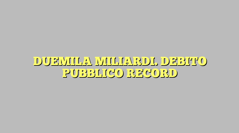 DUEMILA MILIARDI. DEBITO PUBBLICO RECORD