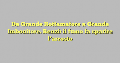 Da Grande Rottamatore a Grande Imbonitore. Renzi: il fumo fa sparire l’arrosto