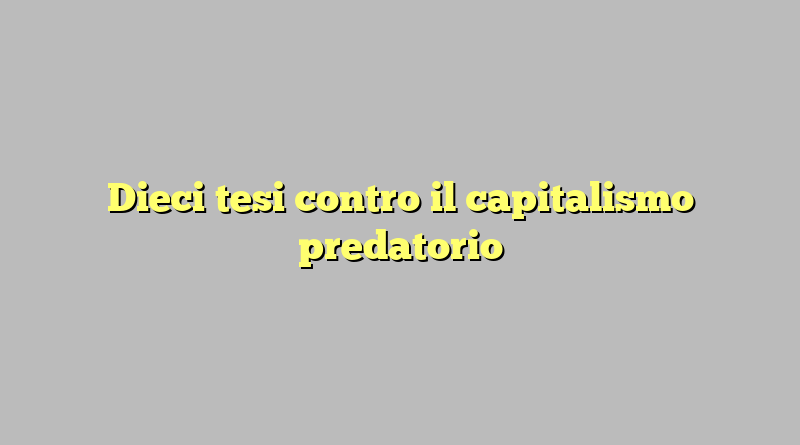 Dieci tesi contro il capitalismo predatorio