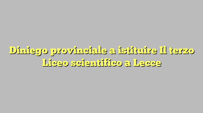 Diniego provinciale a istituire  Il terzo  Liceo scientifico a Lecce
