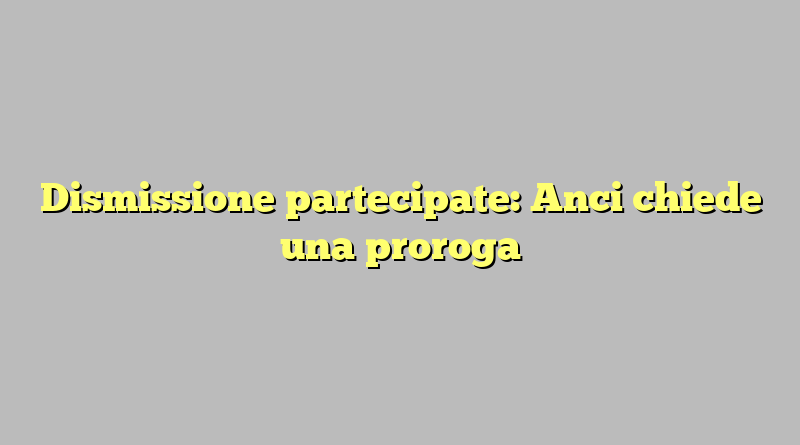 Dismissione partecipate: Anci chiede una proroga