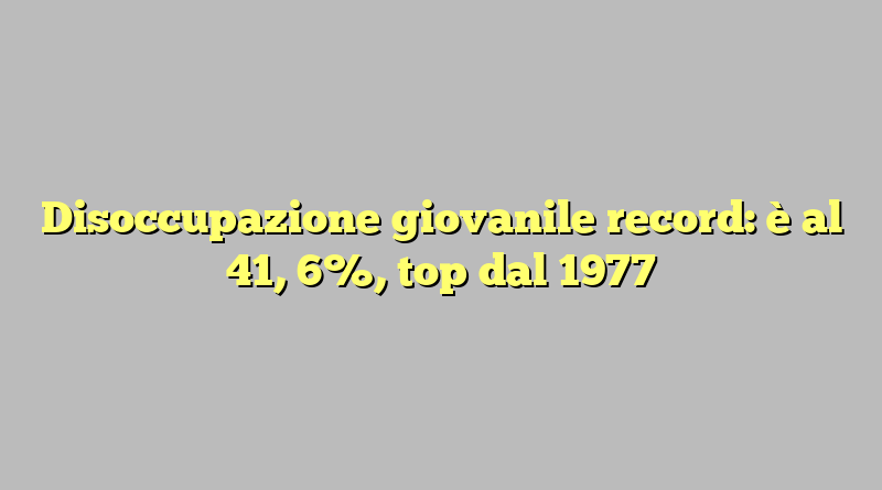 Disoccupazione giovanile record: è al 41, 6%, top dal 1977