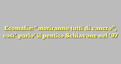 Ecomafie: “moriranno tutti di cancro”, cosi’ parlo’ il pentito Schiavone nel ’97