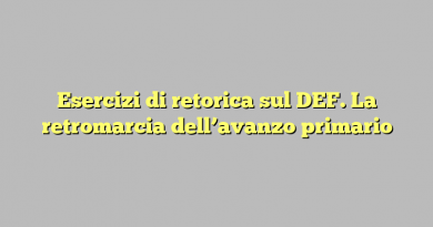 Esercizi di retorica sul DEF. La retromarcia dell’avanzo primario