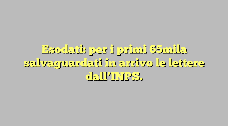 Esodati: per i primi 65mila salvaguardati in arrivo le lettere dall’INPS.