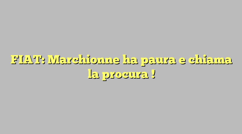 FIAT: Marchionne ha paura e chiama la procura !