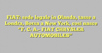 FIAT: sede legale in  Olanda, tasse a Londra, Borsa a New York, così nasce “F. C. A.-  FIAT CHRYSLER AUTOMOBILES“