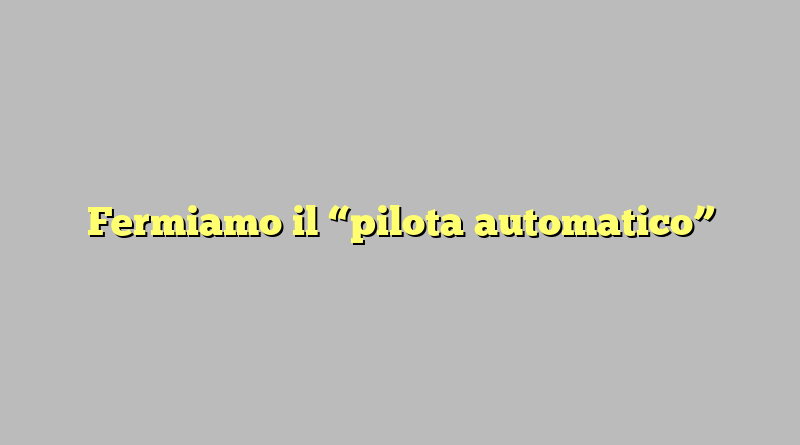 Fermiamo il “pilota automatico”