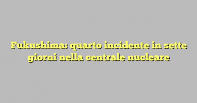 Fukushima: quarto incidente in sette giorni nella centrale nucleare