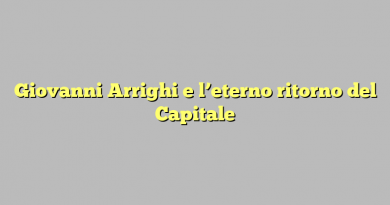 Giovanni Arrighi e l’eterno ritorno del Capitale