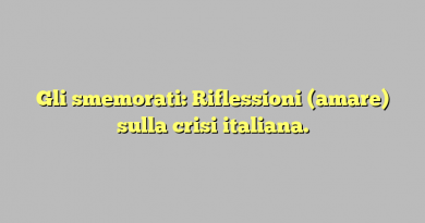Gli smemorati: Riflessioni (amare) sulla crisi italiana.
