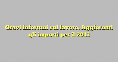 Gravi infortuni sul lavoro. Aggiornati gli importi per il 2013