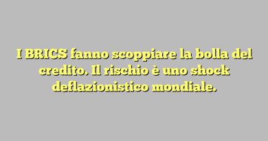 I BRICS fanno scoppiare la bolla del credito. Il rischio è uno shock deflazionistico mondiale.