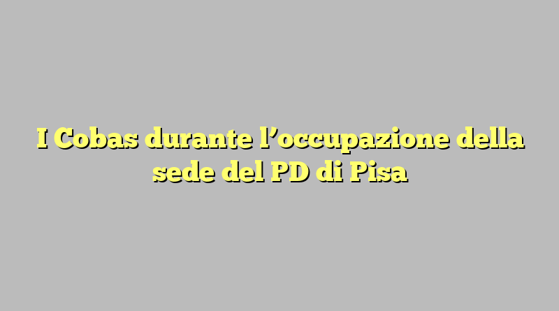 I Cobas durante l’occupazione della sede del PD di Pisa