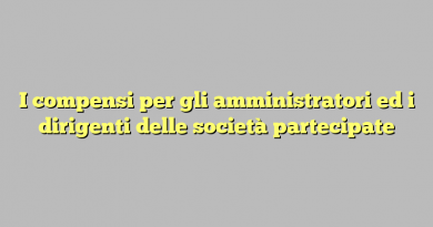 I compensi per gli amministratori ed i dirigenti delle società partecipate