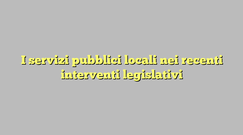 I servizi pubblici locali nei recenti interventi legislativi