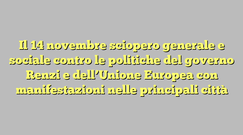 Il 14 novembre sciopero generale e sociale contro le politiche del governo Renzi e dell’Unione Europea con manifestazioni nelle principali città