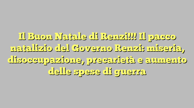 Il Buon Natale di Renzi!!! Il pacco natalizio del Governo Renzi: miseria, disoccupazione, precarietà e aumento delle spese di guerra