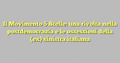 Il Movimento 5 Stelle: una rivolta nella postdemocrazia e le ossessioni della (ex) sinistra italiana