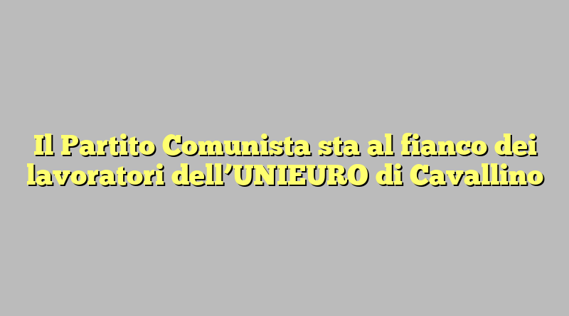 Il Partito Comunista sta al fianco dei lavoratori dell’UNIEURO di Cavallino